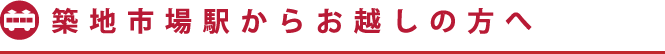 築地市場駅からお越しの方へ