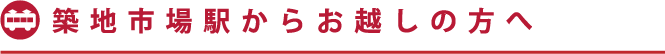 築地市場駅からお越しの方へ