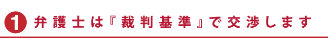 弁護士は裁判基準で交渉します