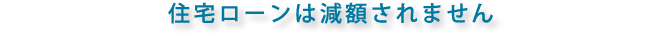 住宅ローンは減額されません