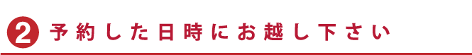 予約した日時にお越し下さい