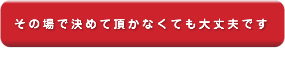 法律相談されても、その場で決めていただかなくても大丈夫です